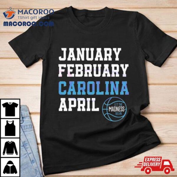 January February Carolina April Unc Basketball Let The Madness Begin Shirt