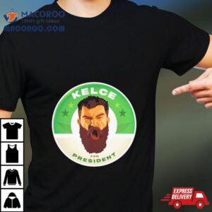 Jason Kelce Kelce For President 2024 Shirt 1 Jason Kelce Kelce For President Tshirt