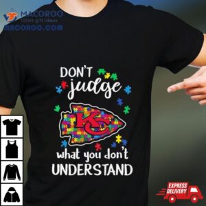 Kansas Chiefs Autism Don Rsquo T Judge What You Don Rsquo T Understand Tshirt