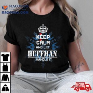 Keep Calm And Let Huffman Handle I Tshirt