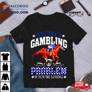 Kentucky Derby Horse Racing It Rsquo S Only A Gambling Problem If You Rsquo Re Losing Tshirt