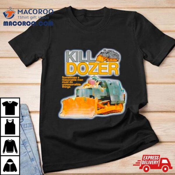 Killdozer Sometimes A Reasonable Man Must Do Unreasonable Things Shirt