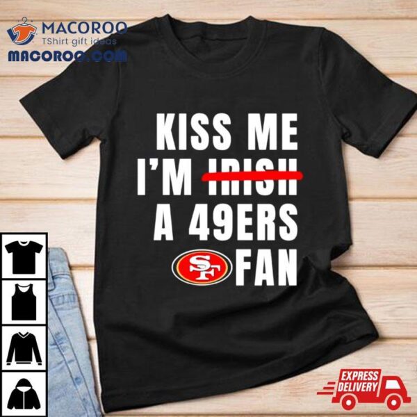 Kiss Me I’m A 49ers Fan Shirt