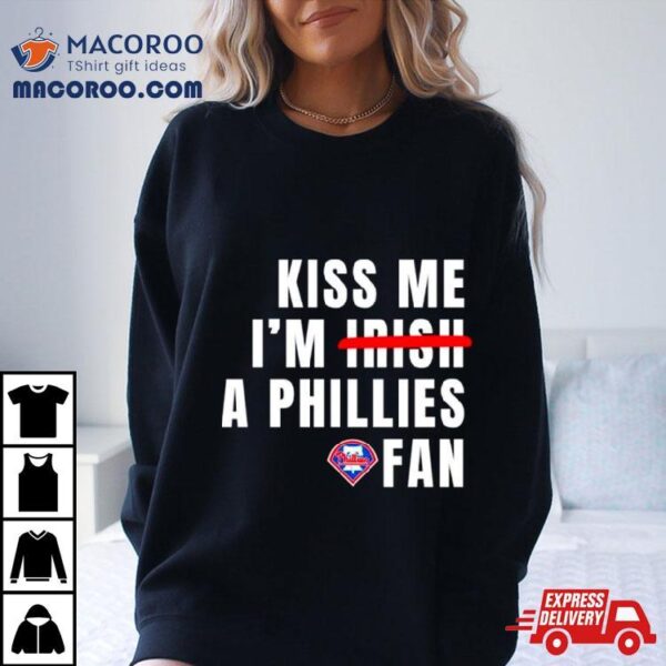 Kiss Me I’m A Phillies Fan Shirt