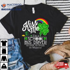 Kiss Me I’m A School Bus Driver Or Irish Or Drunk Or Whatever Shirt