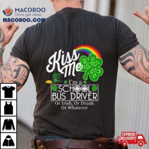 Kiss Me I M A School Bus Driver Or Irish Or Drunk Or Whatever Tshirt