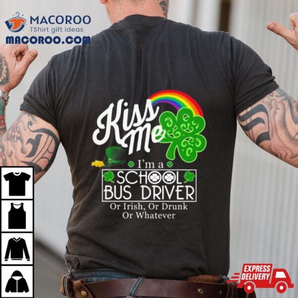 Kiss Me I’m A School Bus Driver Or Irish Or Drunk Or Whatever Shirt