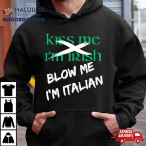 Kiss Me I M Irish Blow Me I M Italian Tshirt