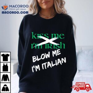 Kiss Me I M Irish Blow Me I M Italian Tshirt