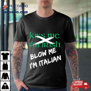 Kiss Me I M Irish Blow Me I M Italian Tshirt