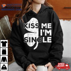 Kiss Me I M Single Funny Saint Patrick S Day Irish Tshirt