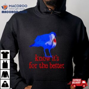 Know It Rsquo S For The Better Tshirt