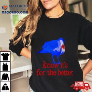 Know It Rsquo S For The Better Tshirt