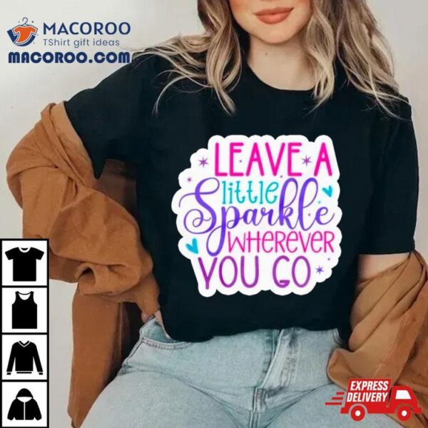 Leave A Little Sparkle Wherever You Go Shirt