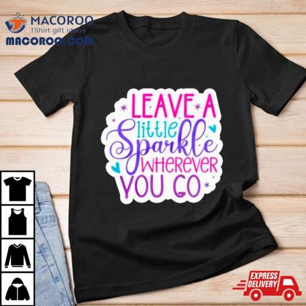 Leave A Little Sparkle Wherever You Go Shirt