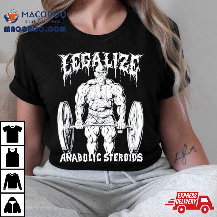 Legalize Anabolic Steroids Gym Shirt Legalize Anabolic Steroids Gym Shirt