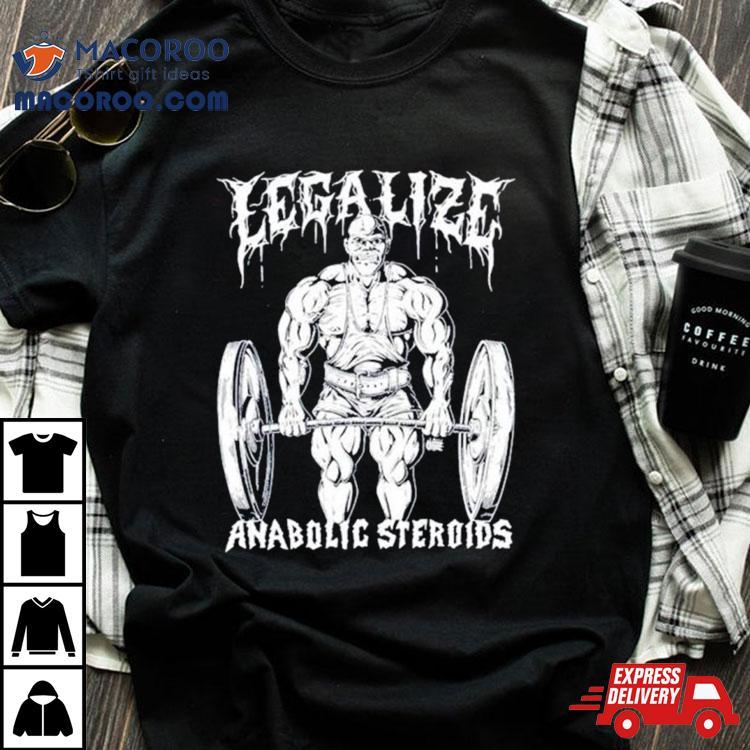 Legalize Anabolic Steroids Gym Shirt Legalize Anabolic Steroids Gym Shirt
