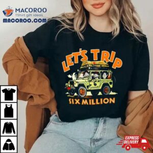 Let Rsquo S Trip Six Million Tshirt