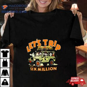 Let Rsquo S Trip Six Million Tshirt