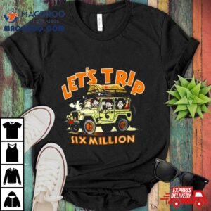 Let Rsquo S Trip Six Million Tshirt