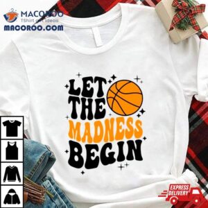 Let The Madness Begin Basketball Season Shirt