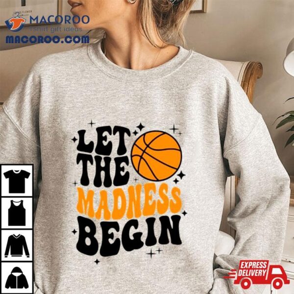 Let The Madness Begin Basketball Season Shirt