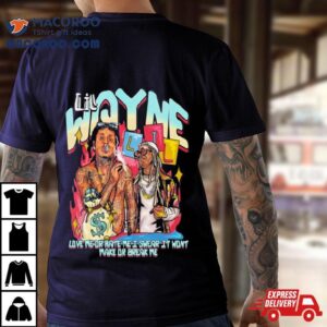 Lil Wayne Love Me Or Hate Me I Swear It Won't Make Or Break Me Shirt 1 Lil Wayne Love Me Or Hate Me I Swear It Won T Make Or Break Me Tshirt