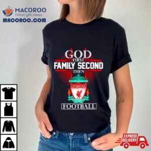 Liverpool God First Family Second Then Football Shirt