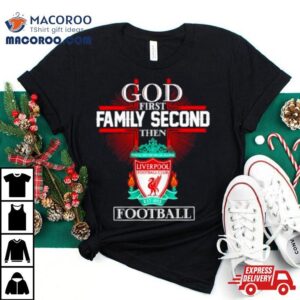 Liverpool God First Family Second Then Football Tshirt