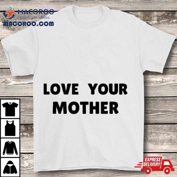 Love Your Mother Shirt