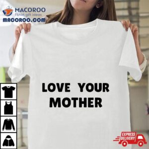 Love Your Mother Tshirt