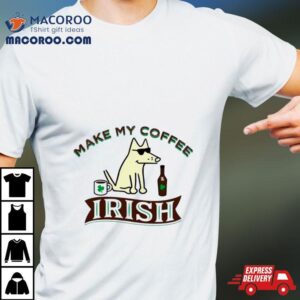 Make My Coffee Irish St Patrick Rsquo S Day Tshirt