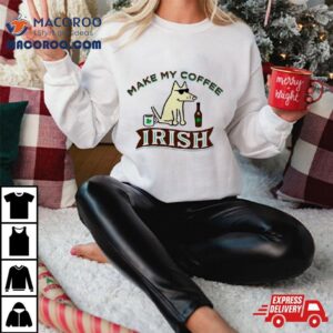 Make My Coffee Irish St Patrick Rsquo S Day Tshirt