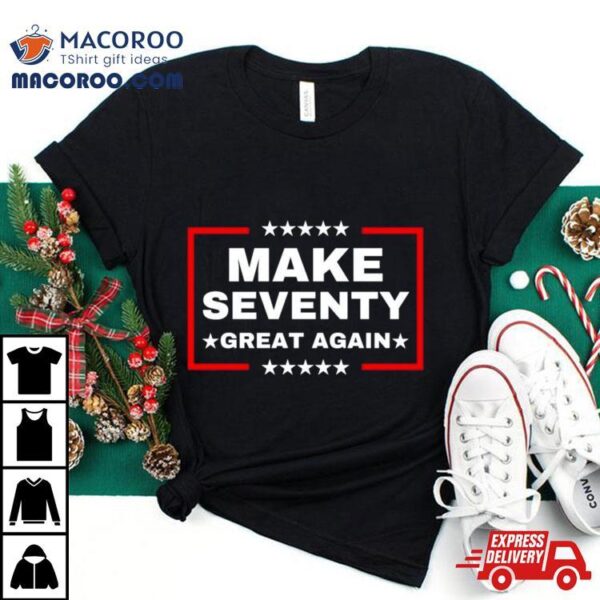 Make Seventy Great Again Funny Birthday Make 70 Great Again Shirt