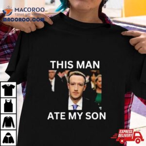 Mark Zuckerberg This Man Ate My Son Tshirt