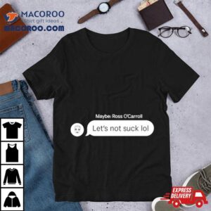 Maybe Ross O Carroll Let S Not Suck Lol Tshirt