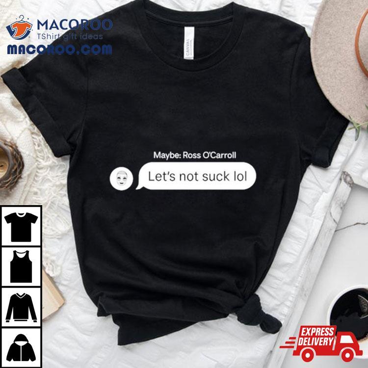Maybe Ross O’carroll Let’s Not Suck Lol Shirt Maybe Ross O’carroll Let’s Not Suck Lol Shirt