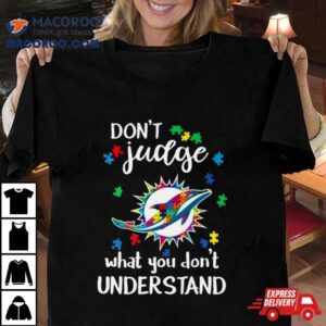 Miami Dolphins Autism Don Rsquo T Judge What You Don Rsquo T Understand Tshirt