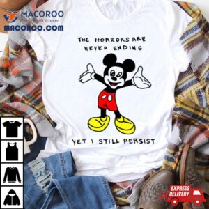 Mickey The Horrors Are Never Ending Yet I Still Persis Tshirt