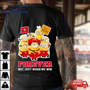Minions San Francisco 49ers 2024 Forever Not Just When We Win Shirt