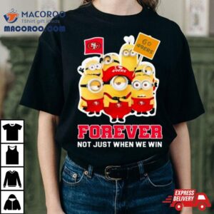 Minions San Francisco Ers Forever Not Just When We Win Tshirt