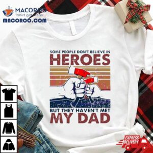 My Dad Hammer Some People Don Rsquo T Believe In Heroes Tshirt