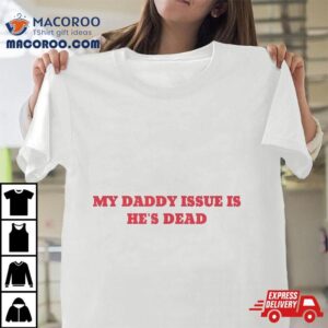 My Daddy Issue Is He’s Dead Sayings Shirt