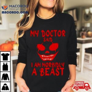 My Doctor Said I M Morbidly A Beas Tshirt