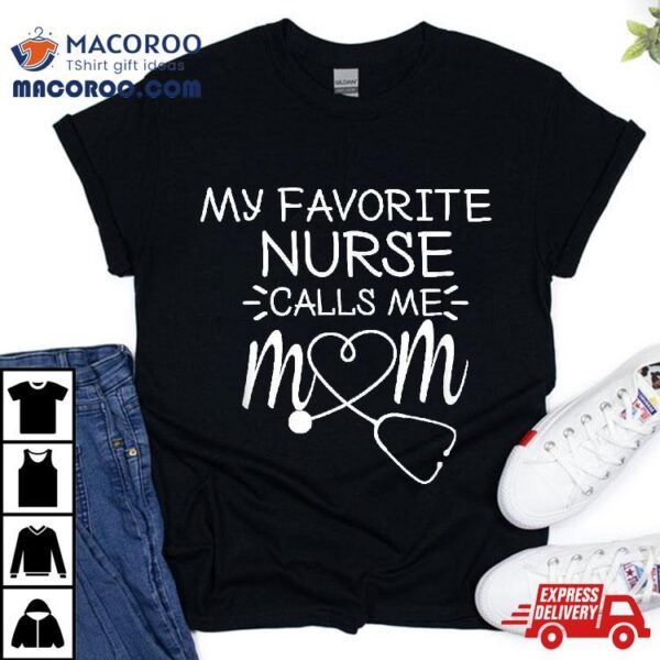 My Favorite Nurse Calls Me Mom Present Idea For Mother’s Day Shirt