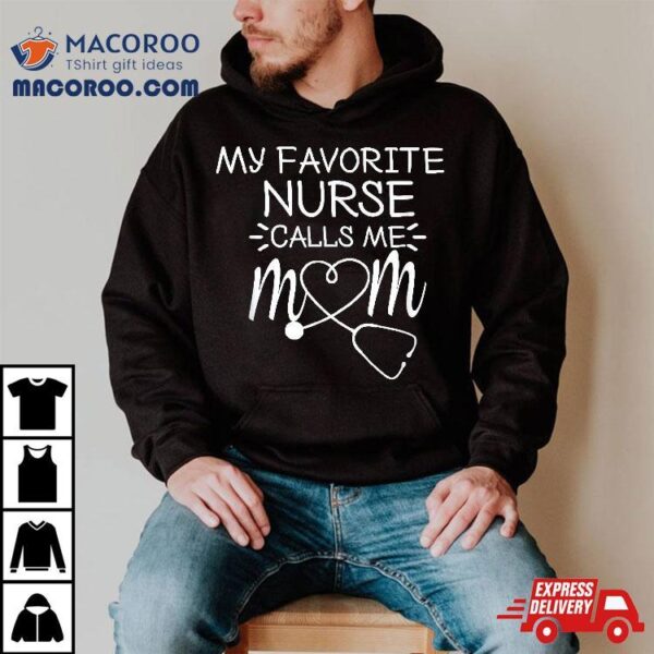 My Favorite Nurse Calls Me Mom Present Idea For Mother’s Day Shirt