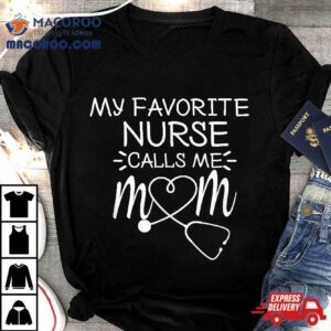 My Favorite Nurse Calls Me Mom Present Idea For Mother S Day Tshirt