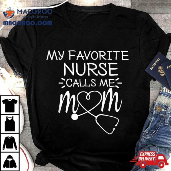 My Favorite Nurse Calls Me Mom Present Idea For Mother’s Day Shirt