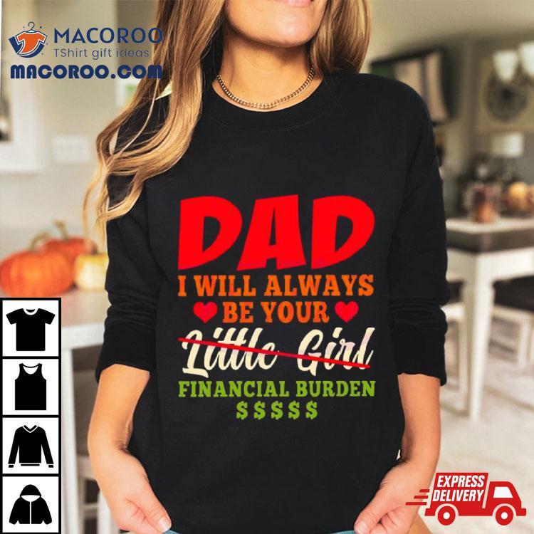 My Love Dad I Will Always Be Your Financial Burden Dollar Shirt My Love Dad I Will Always Be Your Financial Burden Dollar Shirt