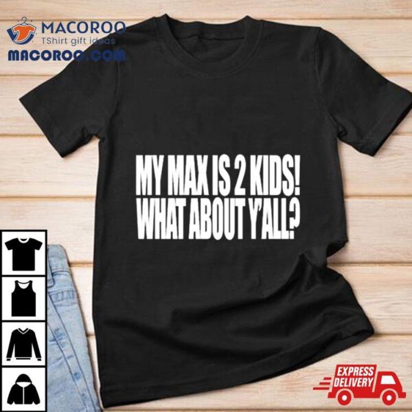 My Max Is 2 Kids What About Y’all Shirt